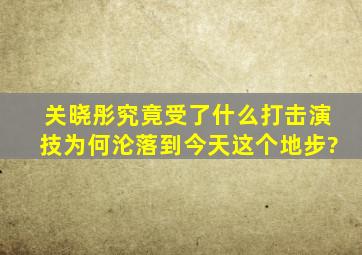 关晓彤究竟受了什么打击,演技为何沦落到今天这个地步?