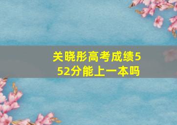 关晓彤高考成绩552分能上一本吗