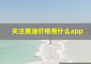 关注原油价格用什么app