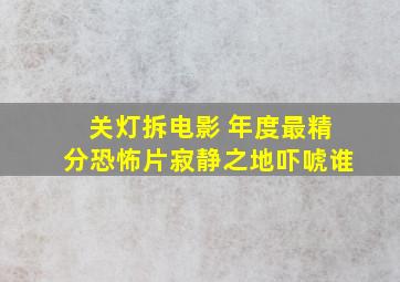 关灯拆电影 年度最精分,恐怖片《寂静之地》吓唬谁