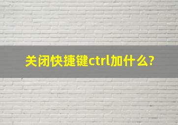 关闭快捷键ctrl加什么?