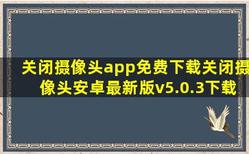 关闭摄像头app免费下载关闭摄像头安卓最新版v5.0.3下载