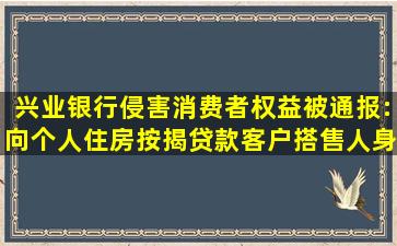 兴业银行侵害消费者权益被通报:向个人住房按揭贷款客户搭售人身...