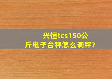 兴恒tcs150公斤电子台秤怎么调秤?