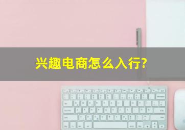 兴趣电商怎么入行?