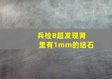 兵检B超发现肾里有1mm的结石