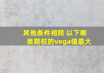 其他条件相同 以下哪类期权的vega值最大