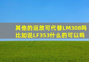 其他的运放可代替LM308吗(比如说LF353什么的(可以吗(