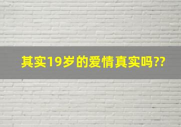 其实,19岁的爱情真实吗??