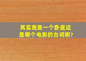 其实我是一个卧底,这是哪个电影的台词啊?