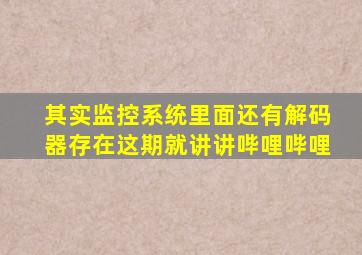 其实监控系统里面还有解码器存在,这期就讲讲哔哩哔哩