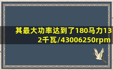 其最大功率达到了180马力(132千瓦)/43006250rpm;最大扭矩则暴增至...