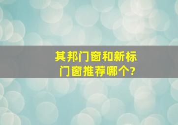 其邦门窗和新标门窗推荐哪个?