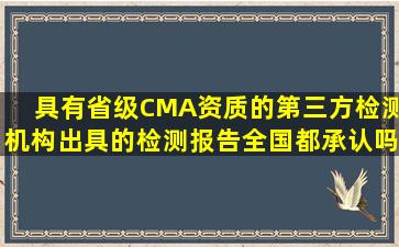 具有省级CMA资质的第三方检测机构出具的检测报告,全国都承认吗...