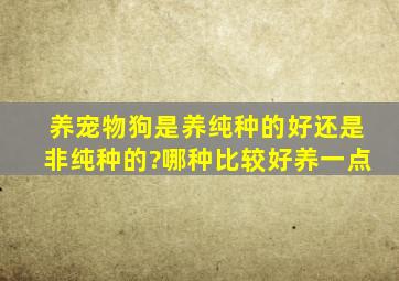 养宠物狗是养纯种的好还是非纯种的?哪种比较好养一点。