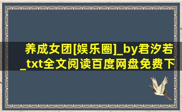 养成女团[娱乐圈]_by君汐若_txt全文阅读,百度网盘免费下载