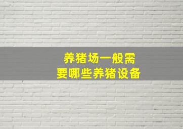 养猪场一般需要哪些养猪设备