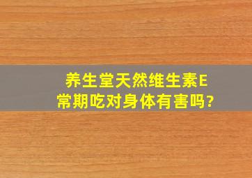 养生堂天然维生素E常期吃对身体有害吗?