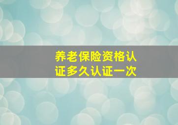 养老保险资格认证多久认证一次