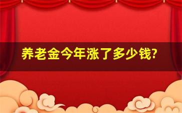 养老金今年涨了多少钱?