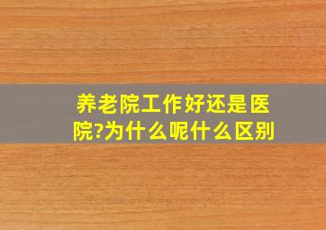 养老院工作好,还是医院?为什么呢,什么区别