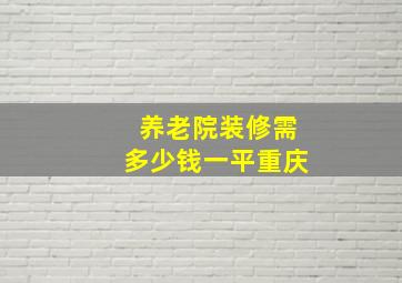 养老院装修需多少钱一平重庆