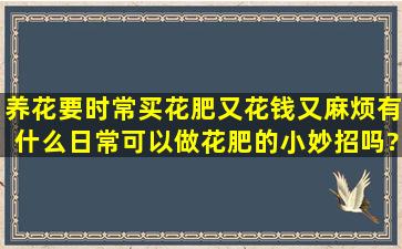 养花要时常买花肥又花钱又麻烦,有什么日常可以做花肥的小妙招吗?