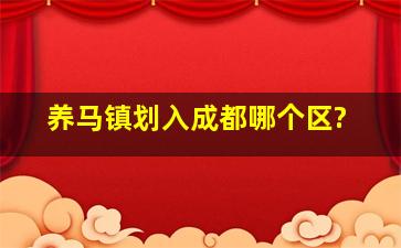 养马镇划入成都哪个区?