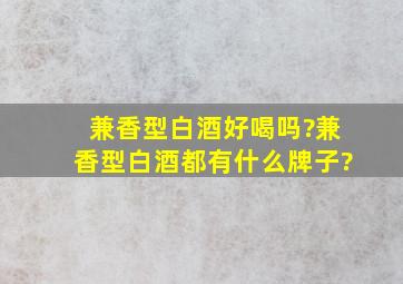 兼香型白酒好喝吗?兼香型白酒都有什么牌子?