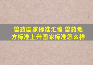 兽药国家标准汇编 兽药地方标准上升国家标准怎么样