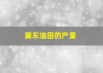 冀东油田的产量