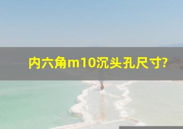 内六角m10沉头孔尺寸?