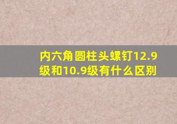 内六角圆柱头螺钉12.9级和10.9级有什么区别(