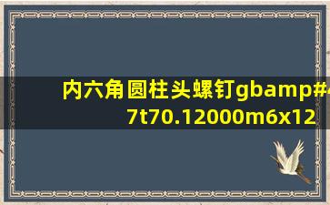 内六角圆柱头螺钉gb/t70.12000m6x12长度有多长