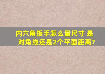 内六角扳手怎么量尺寸 是对角线还是2个平面距离?