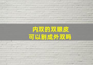 内双的双眼皮可以割成外双吗