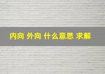 内向 外向 什么意思 求解