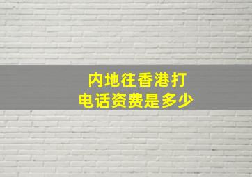 内地往香港打电话资费是多少