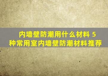 内墙壁防潮用什么材料 5种常用室内墙壁防潮材料推荐