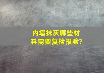 内墙抹灰哪些材料需要复检报验?