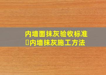 内墙面抹灰验收标准 ​内墙抹灰施工方法