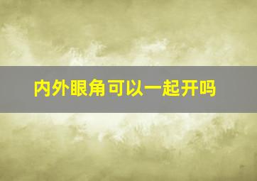 内外眼角可以一起开吗