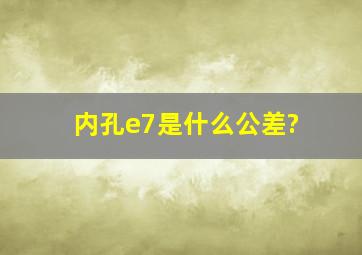 内孔e7是什么公差?