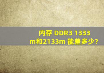 内存 DDR3 1333m和2133m 能差多少?