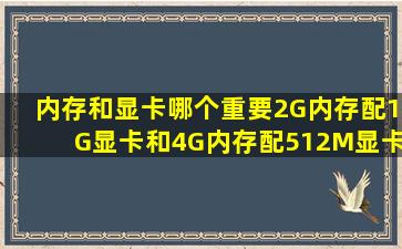 内存和显卡哪个重要,2G内存配1G显卡和4G内存配512M显卡,哪种好?