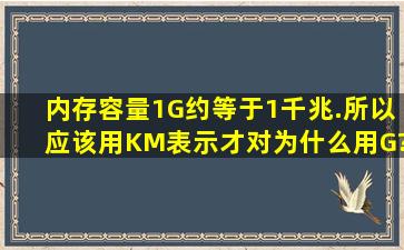 内存容量1G约等于1千兆.所以应该用KM表示才对,为什么用G?G到底是...