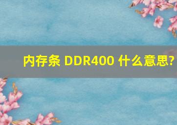 内存条 DDR400 什么意思?