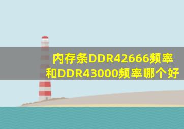 内存条DDR42666频率和DDR43000频率哪个好(