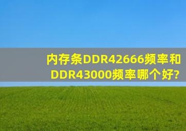 内存条DDR42666频率和DDR43000频率哪个好?