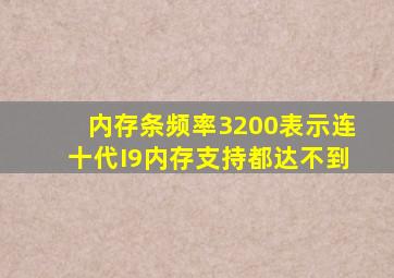 内存条频率3200表示连十代I9内存支持都达不到(